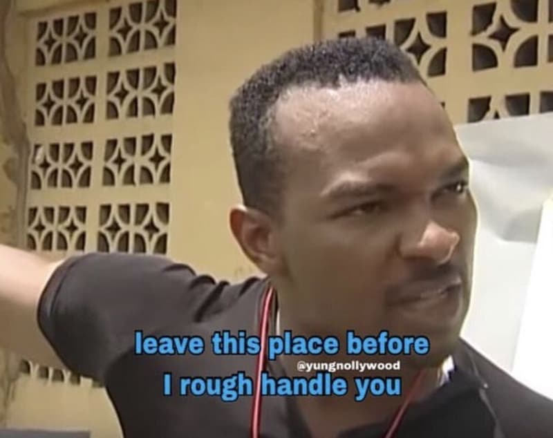 Leave this place before yungnollywood roughhandle you