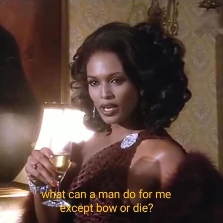 What can a man do for me ëxcept bow or die?