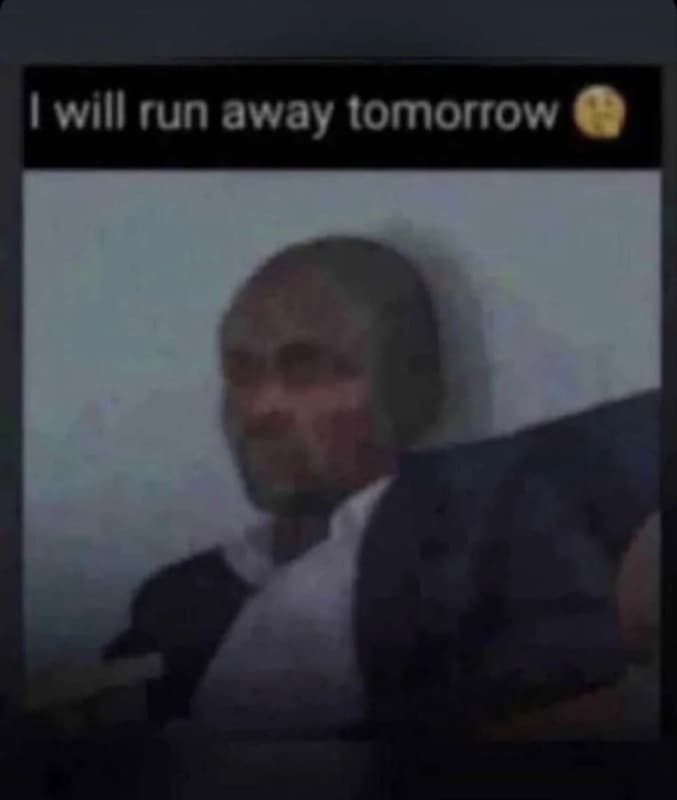 Will run away tomorrow