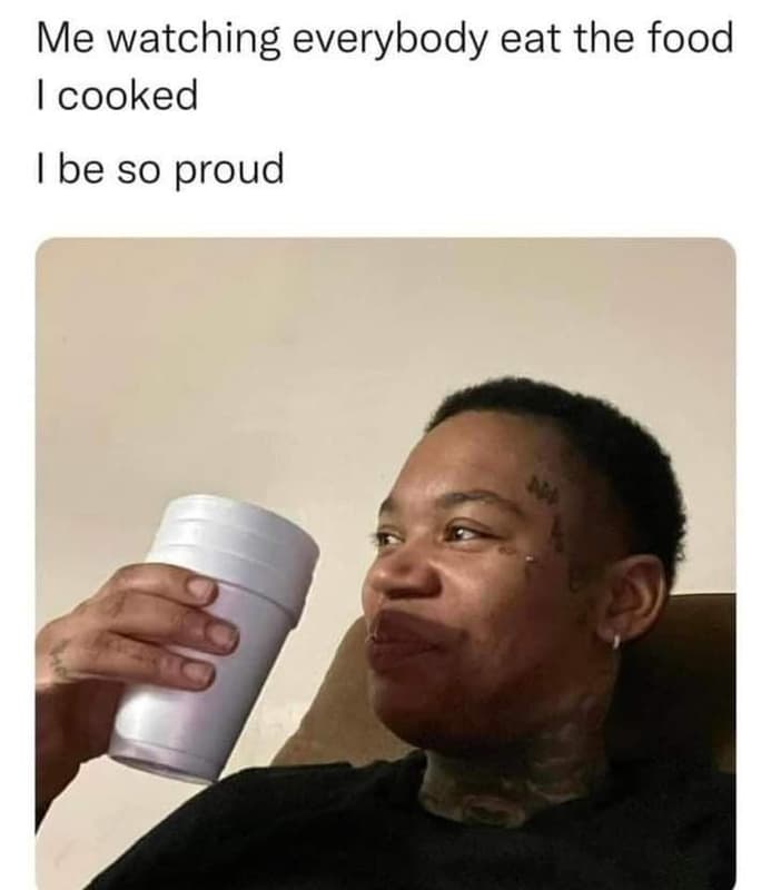 Me watching everybody eat the food icooked be so proud