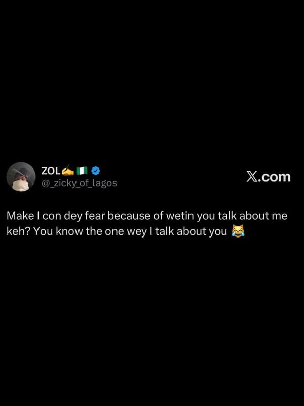 Zol zicky_of_lagos xcom make con dey fear because of wetin you talk about me keh