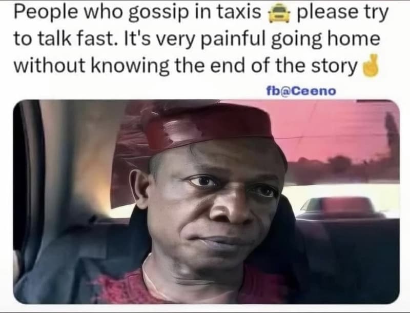 People who gossip in taxis please try to talk fast. it's very painful going home