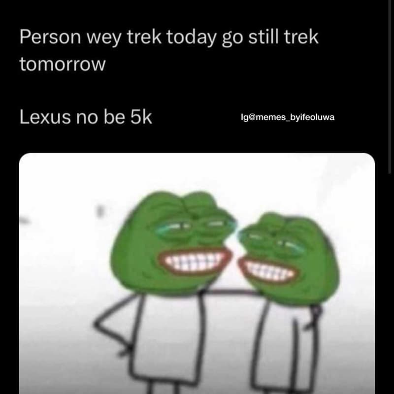 Person wey trek today g0 still trek tomorrow lexus no be 5k igmemes_byifeoluwa