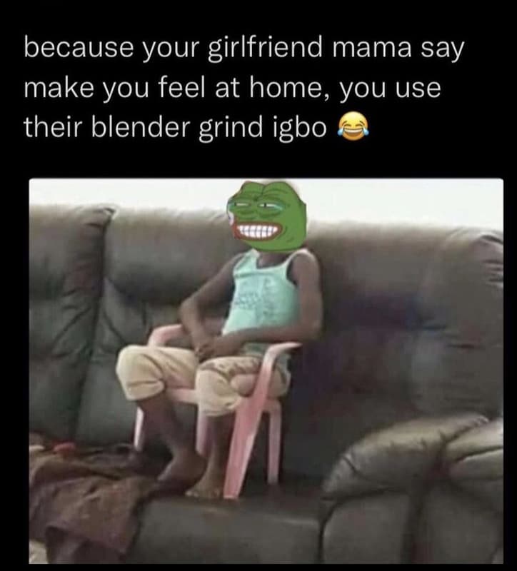 Because your girlfriend mama say make you feel at home, you use their blender gr