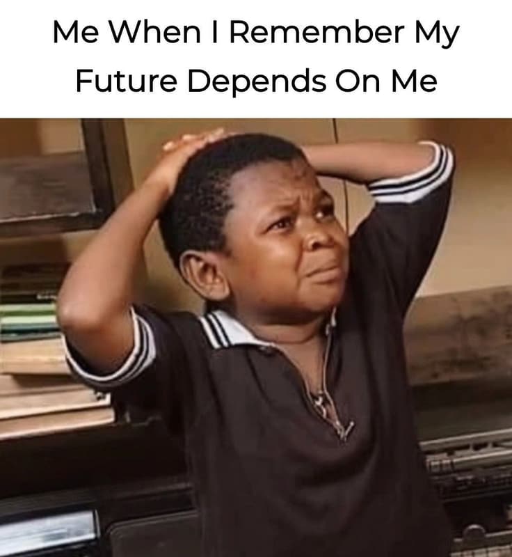 Me when 1 remember my future depends on me