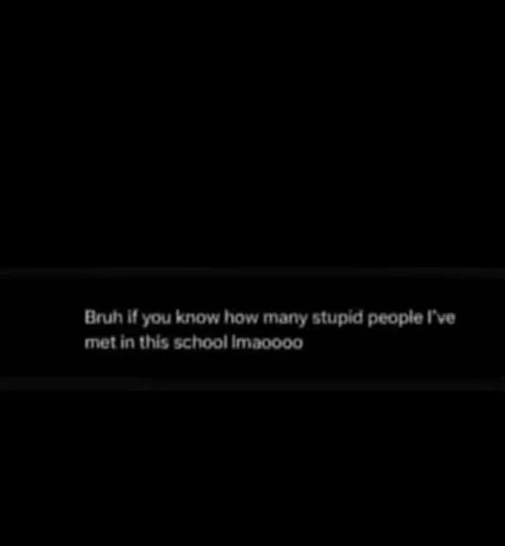 Brun wyouknow how mnony slupid pcoplelve mer inihis schoollmaoooo