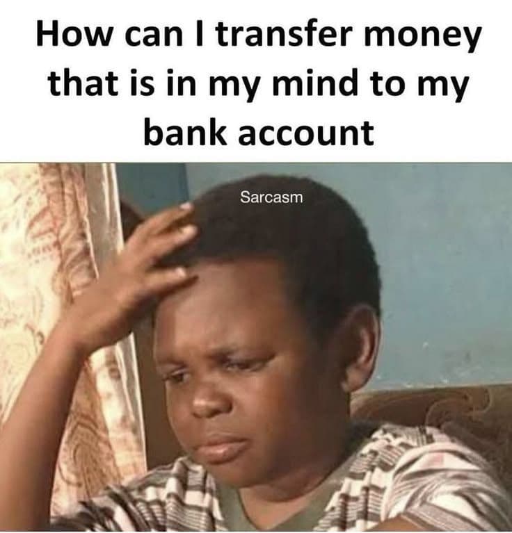 How can i transfer money that is in my mind to my bank account sarcasm