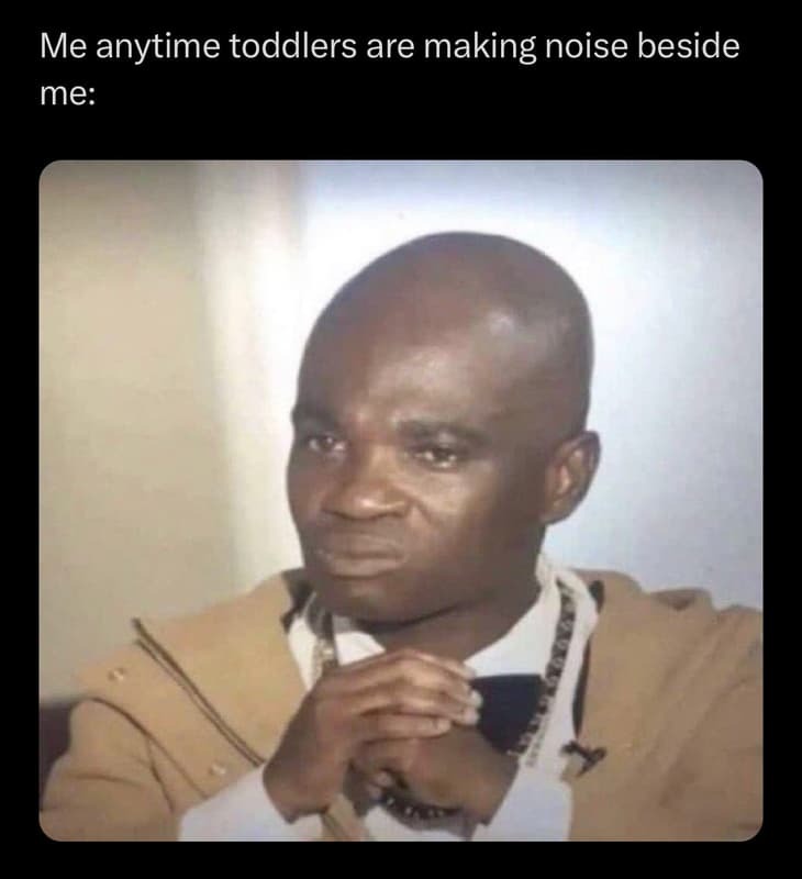 Me anytime toddlers are making noise beside me