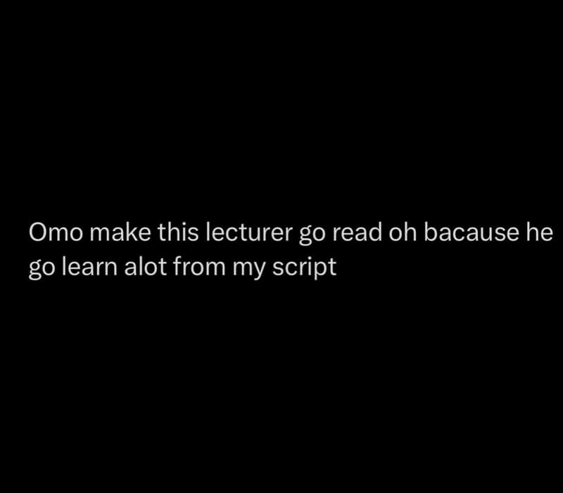Omo make this lecturer g0 read oh bacause he g0 learn alot from my script