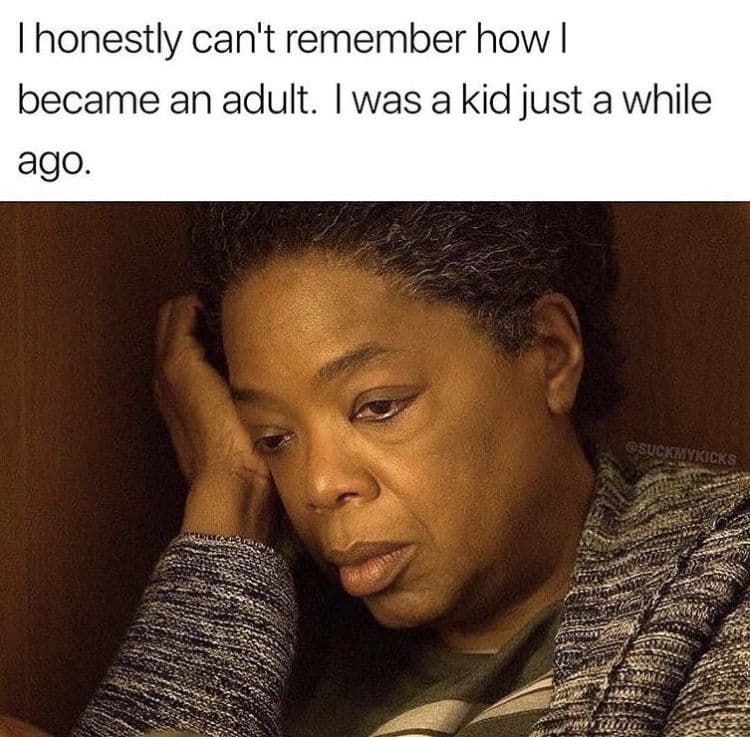 Honestly can't remember how became an adult. was a kid just a while ago. sucmc