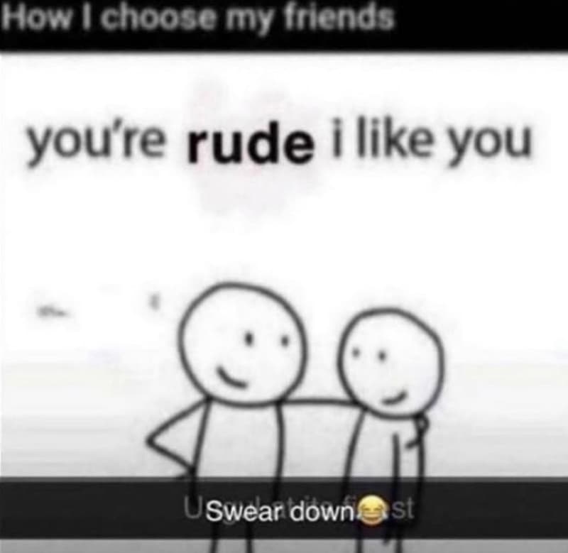How choose my inends youre rude i like you uswear down st