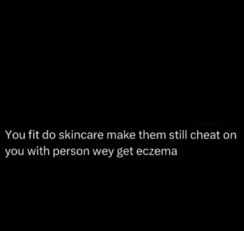 You fit do skincare make them still cheat on you with person wey get eczema