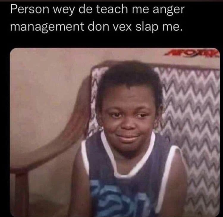 Person wey de teach me anger management don vex slap me