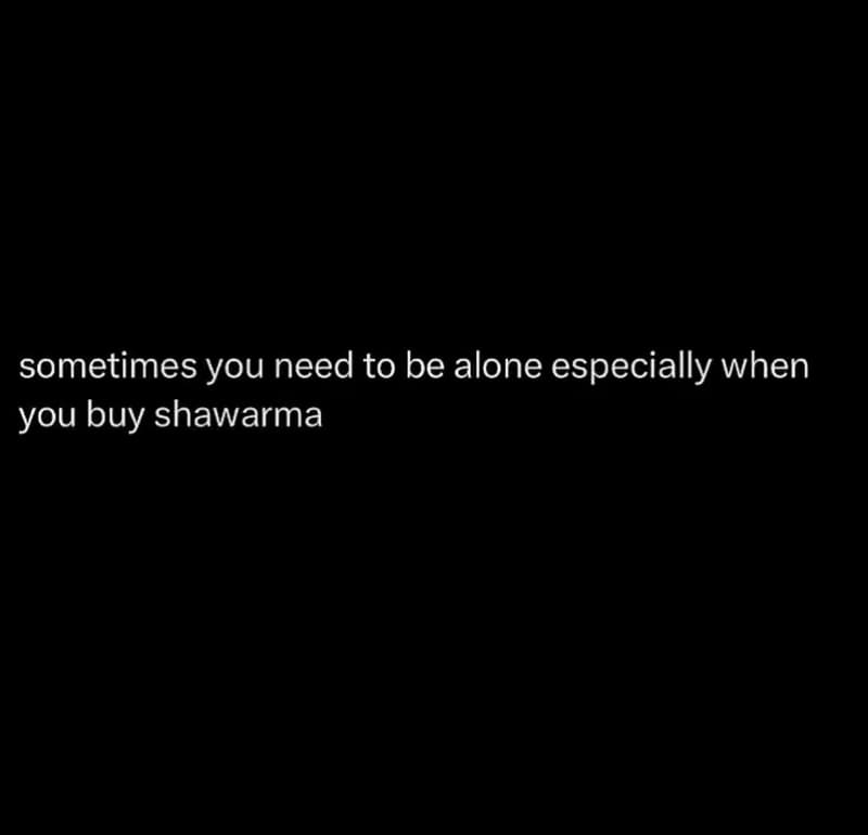 Sometimes you need to be alone especially when you buy shawarma