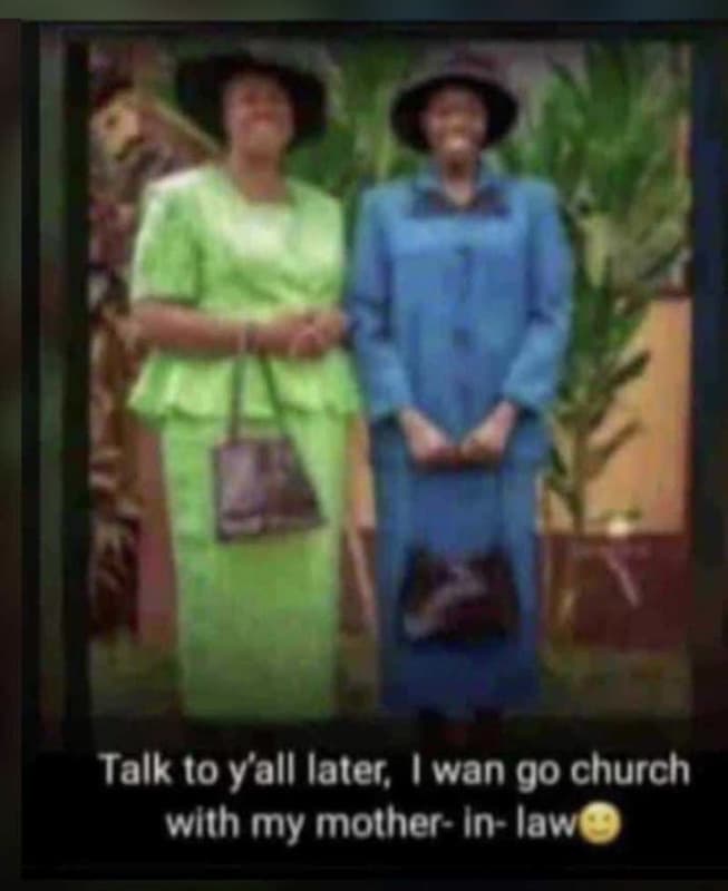 Talk to y'all later wan go church wlth my motherinlawe