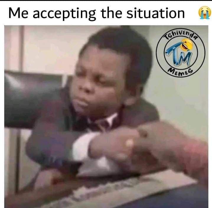 Me accepting the situation kghivenge u mimec