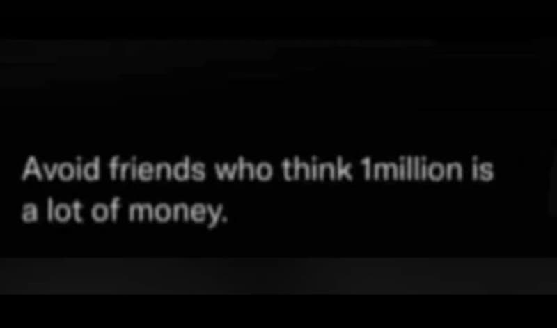 Avoid friends who think imillion is alot of money