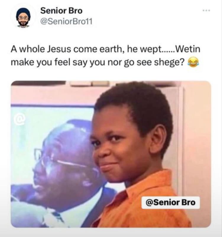 Senior bro seniorbrol1 a whole jesus come earth he wept. wetin make you feel say
