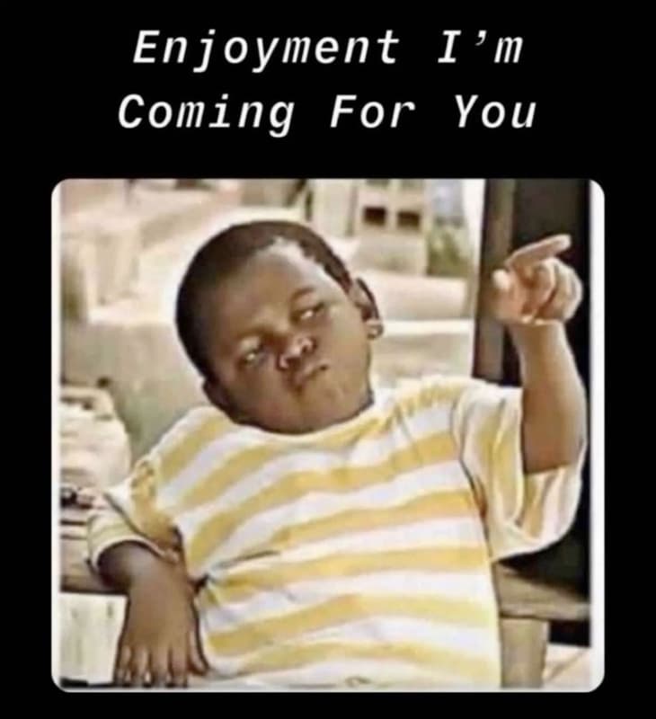 Enjoyment i'm coming for you