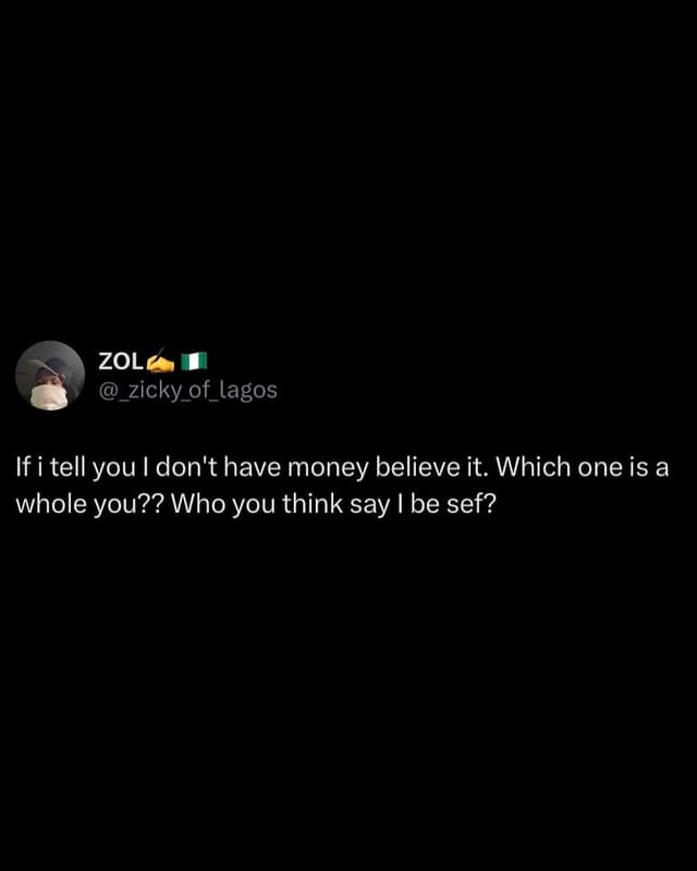 Zol _zicky_of_lagos if i tell you don't have money believe it. which one is a wh