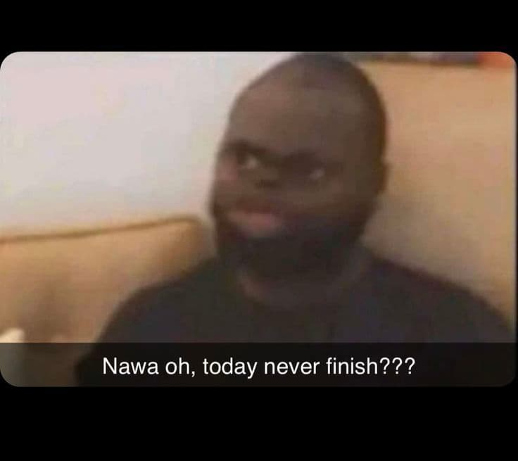 Nawa oh, today never finish???