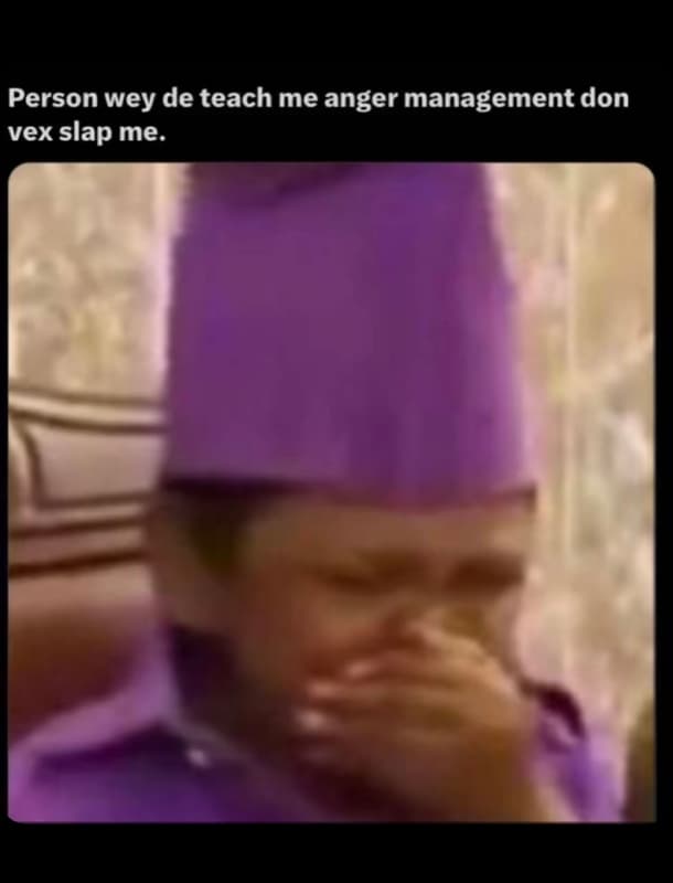 Person wey de teach me anger management don vex slap me.