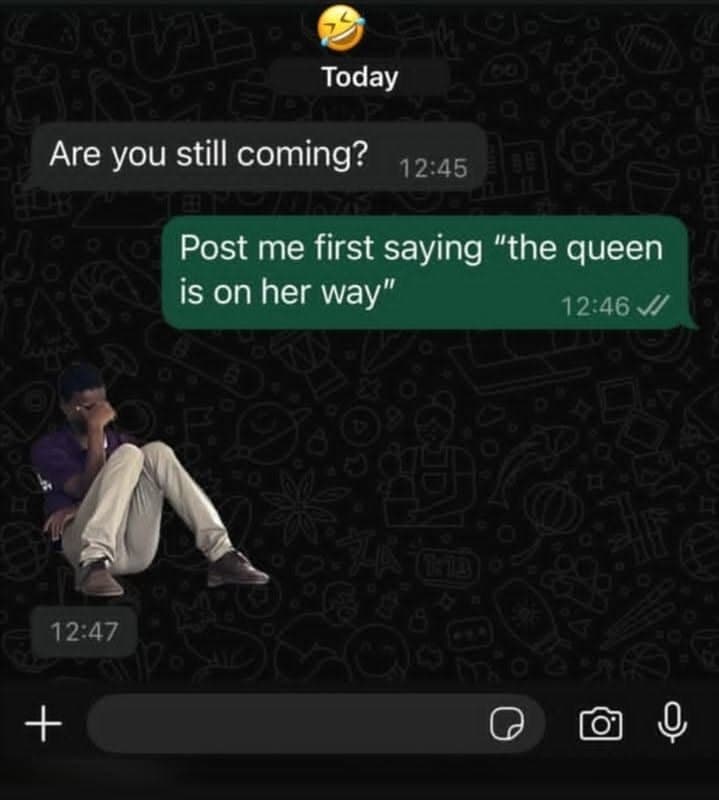 Today are you still coming? 1245 post me first saying the queen is on her way 12