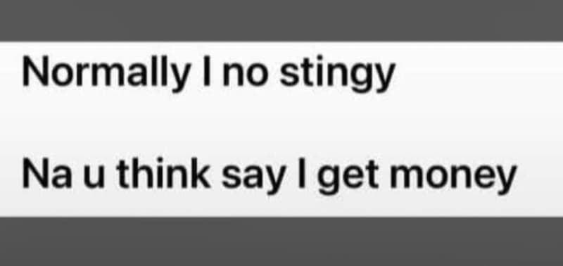 Normally i no stingy na u think say i get money