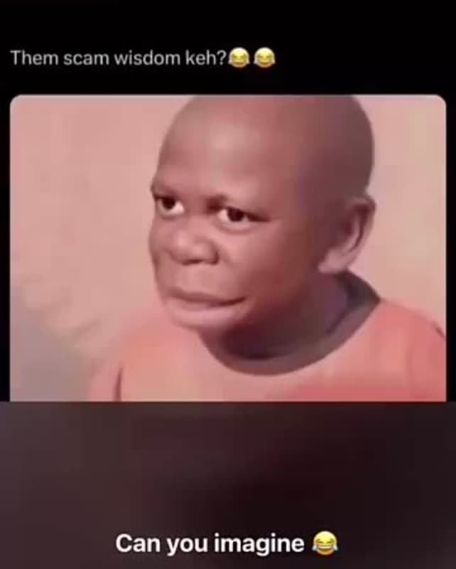 Them scam wisdom keh? can you imagine