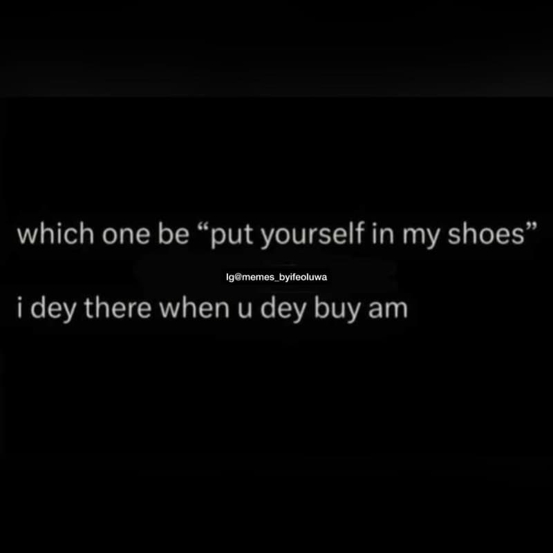 Which one be 6 99 put yourself in my shoes igmemes_byifeoluwa 1 dey there when u