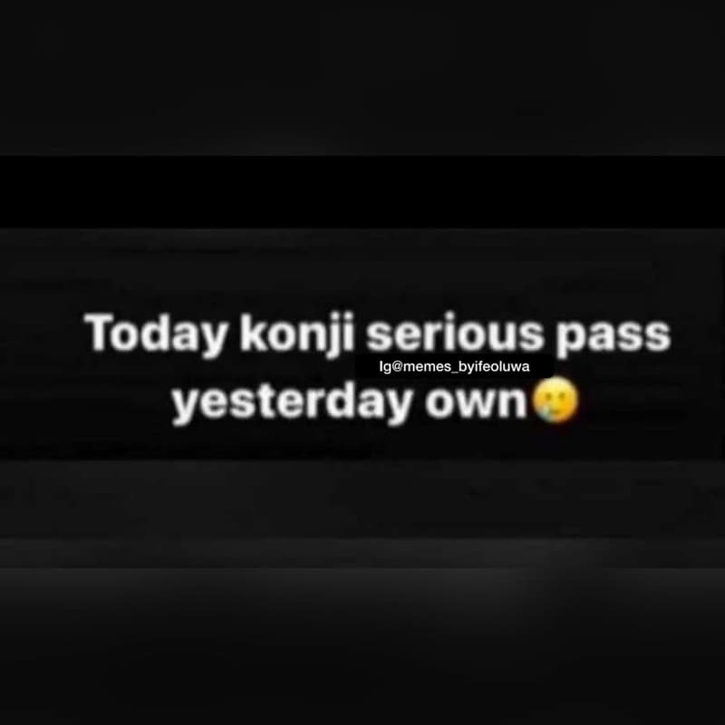 Today konji serious pass igmemes_byifeoluwa yesterday own